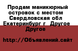 Продам маникюрный островок с местом - Свердловская обл., Екатеринбург г. Другое » Другое   